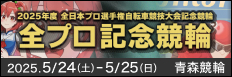 注目開催 全プロ記念競輪ｉｎ青森