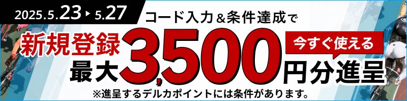 【2025年5月】期間限定新規入会キャンペーン デルカ最大3,500円分！_楽天競輪_Kドリームス