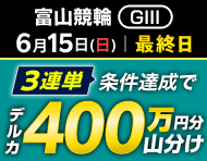 【富山GIII】最終日は3連単的中ミッション！達成で400万円分山分け！_楽天競輪_Kドリームス