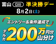 【富山GIII】準決勝デーは払戻金2万円達成で200万円分山分け！_楽天競輪_Kドリームス