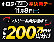 【11/8(土)・小田原GIII】準決勝デーは払戻金2万円達成で200万円分山分け！_楽天競輪_Kドリームス