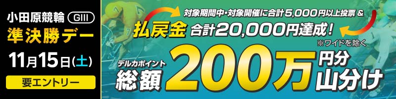 【11/15(土)・小田原GIII】準決勝デーは払戻金2万円達成で200万円分山分け！_楽天競輪_Kドリームス