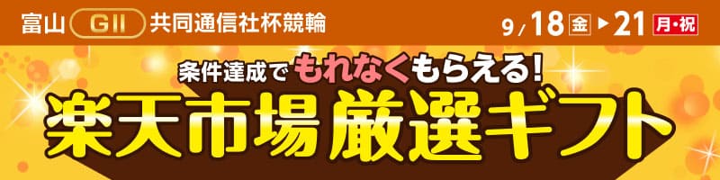 【富山GII】 条件達成で厳選ギフトをもれなくプレゼント！_楽天競輪_Kドリームス