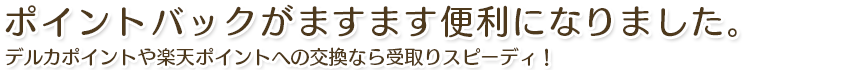 ポイントバックがますます便利になりました。|デルカポイントや楽天スーパーポイントへの交換なら受取スピーディ!