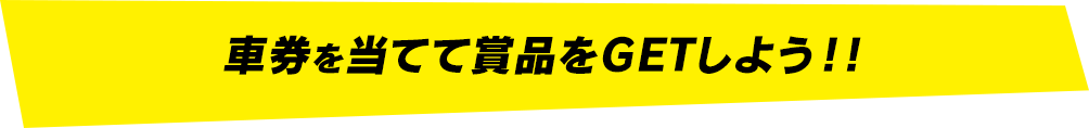 車券を当てて賞品をGETしよう!