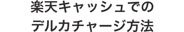 楽天キャッシュでのデルカチャージ方法
